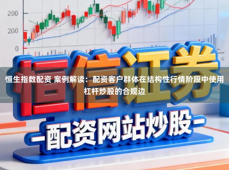 恒生指数配资 案例解读：配资客户群体在结构性行情阶段中使用杠杆炒股的合规边