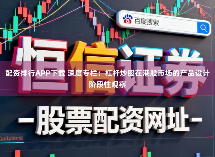 配资排行APP下载 深度专栏：杠杆炒股在港股市场的产品设计阶段性观察