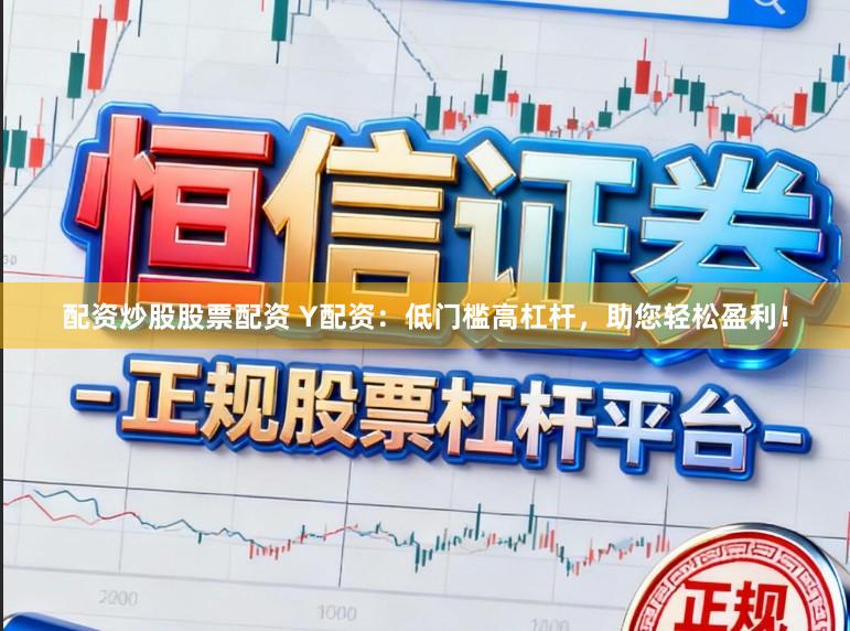 配资炒股股票配资 Y配资：低门槛高杠杆，助您轻松盈利！