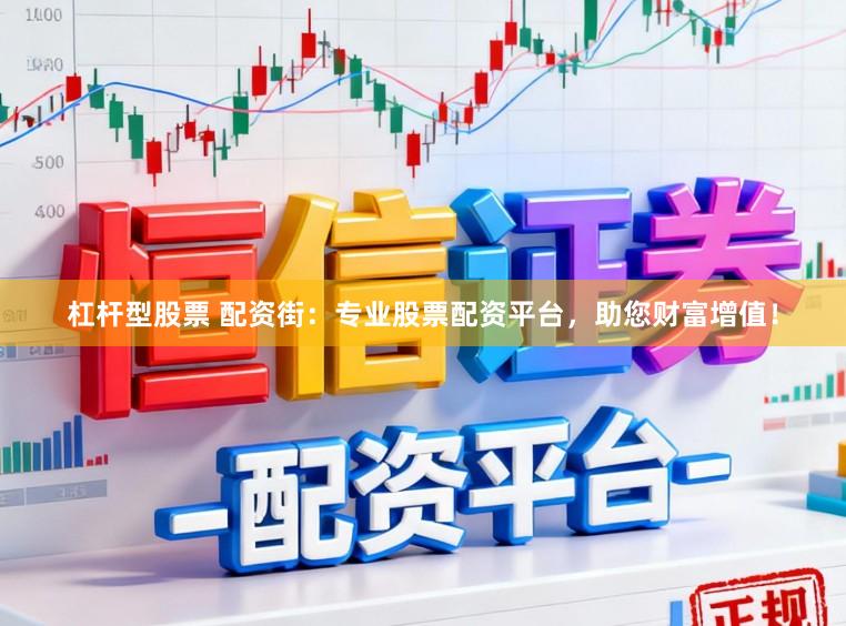 杠杆型股票 配资街：专业股票配资平台，助您财富增值！