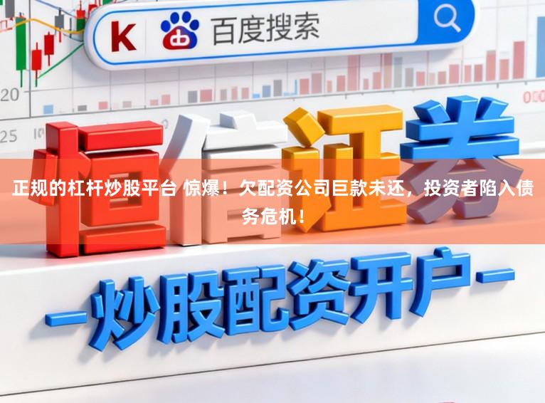 正规的杠杆炒股平台 惊爆！欠配资公司巨款未还，投资者陷入债务危机！