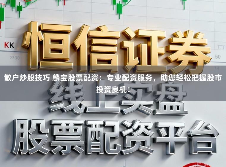 散户炒股技巧 麟宝股票配资：专业配资服务，助您轻松把握股市投资良机！