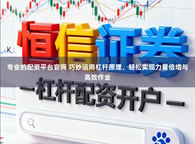 专业的配资平台官网 巧妙运用杠杆原理，轻松实现力量倍增与高效作业