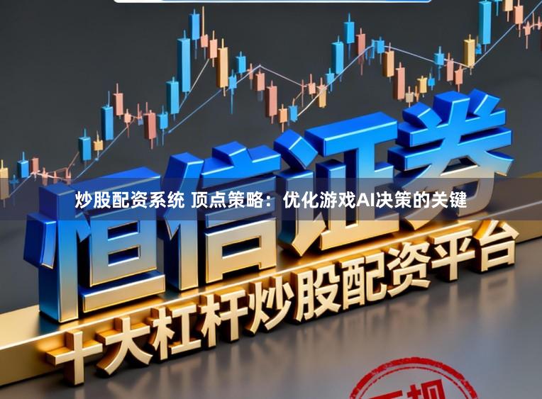 炒股配资系统 顶点策略：优化游戏AI决策的关键