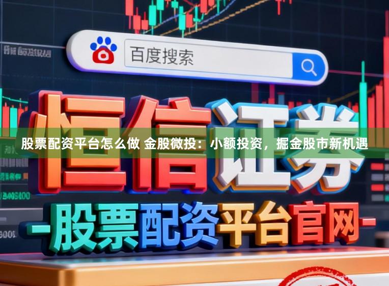 股票配资平台怎么做 金股微投：小额投资，掘金股市新机遇