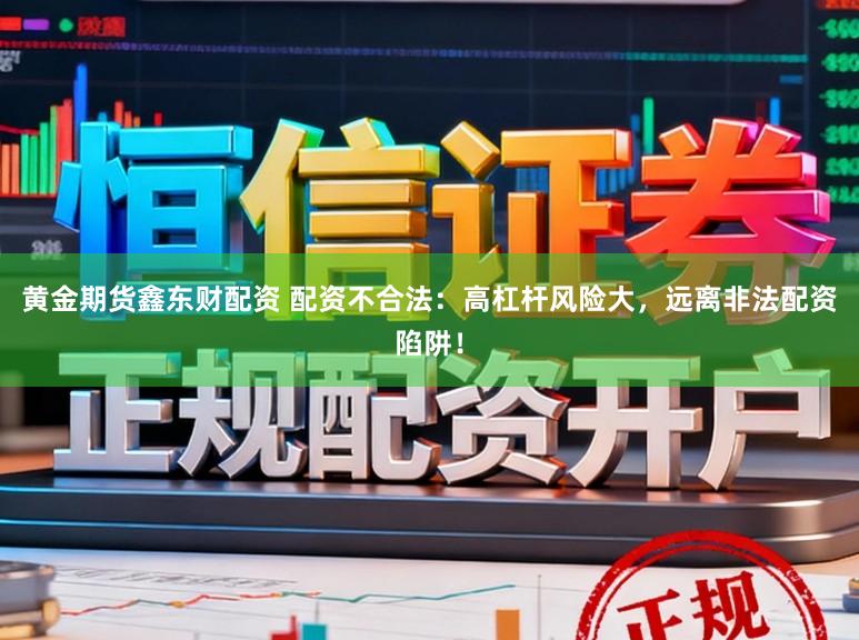 黄金期货鑫东财配资 配资不合法：高杠杆风险大，远离非法配资陷阱！