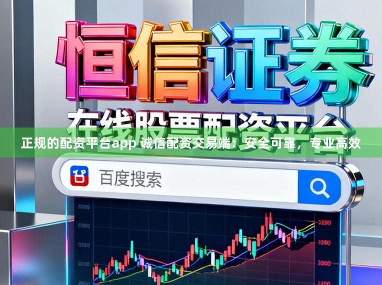 正规的配资平台app 诚信配资交易端：安全可靠，专业高效