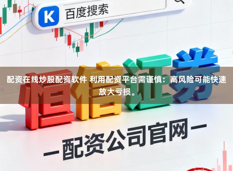 配资在线炒股配资软件 利用配资平台需谨慎：高风险可能快速放大亏损。