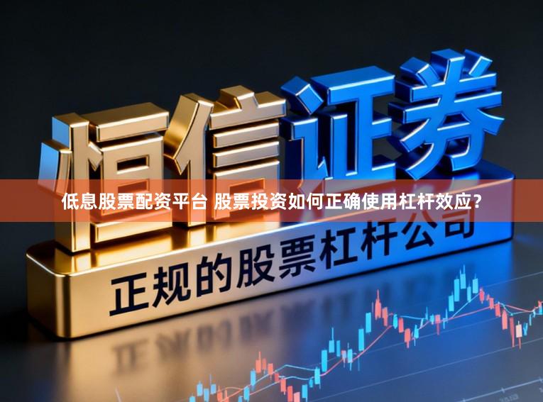 低息股票配资平台 股票投资如何正确使用杠杆效应？