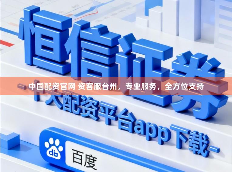 中国配资官网 资客服台州，专业服务，全方位支持