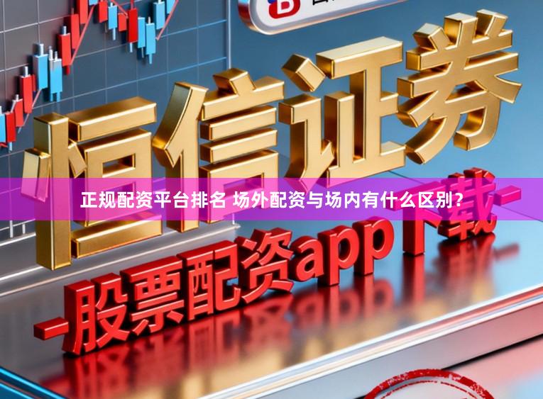 正规配资平台排名 场外配资与场内有什么区别？