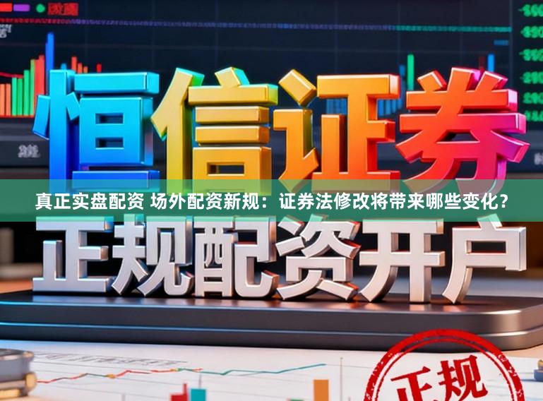 真正实盘配资 场外配资新规：证券法修改将带来哪些变化？
