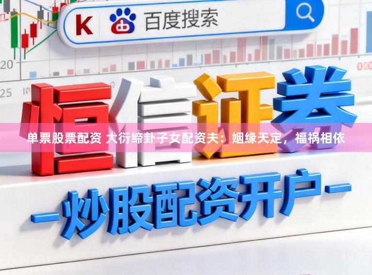 单票股票配资 大衍缔卦子女配资夫：姻缘天定，福祸相依
