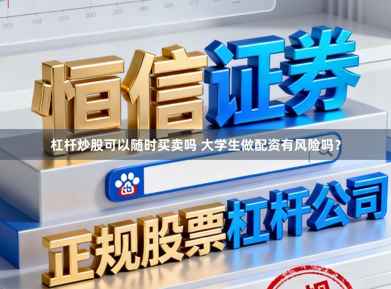 杠杆炒股可以随时买卖吗 大学生做配资有风险吗？
