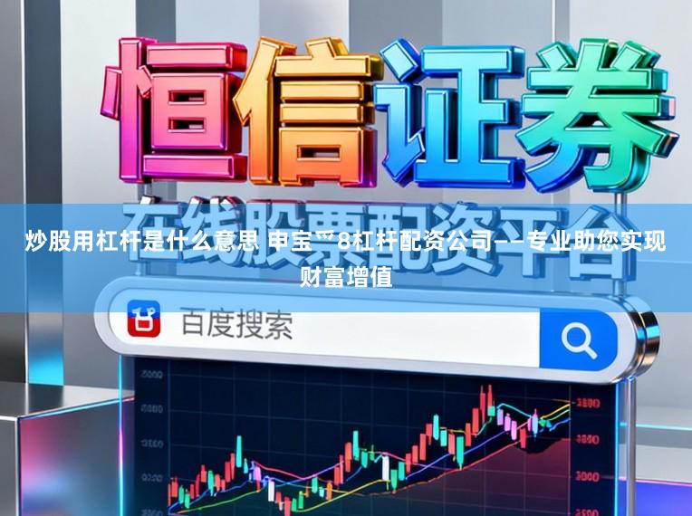 炒股用杠杆是什么意思 申宝爫8杠杆配资公司——专业助您实现财富增值