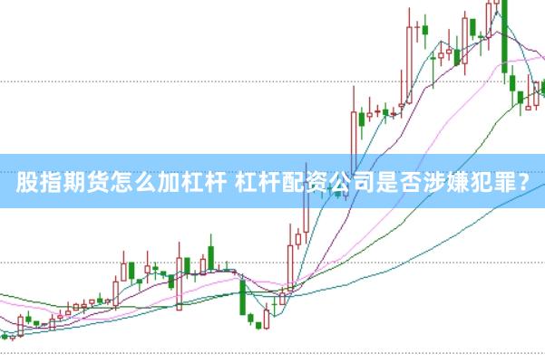 股指期货怎么加杠杆 杠杆配资公司是否涉嫌犯罪？