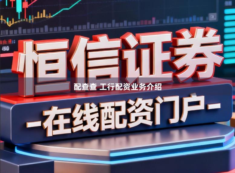 配查查 工行配资业务介绍