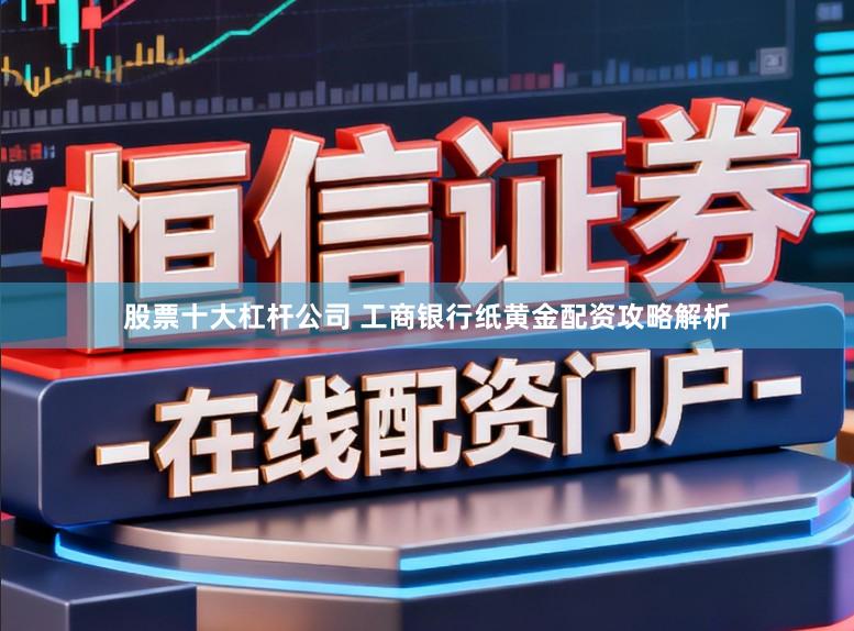 股票十大杠杆公司 工商银行纸黄金配资攻略解析