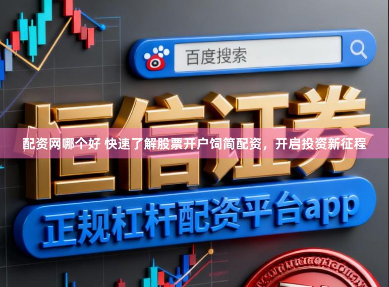 配资网哪个好 快速了解股票开户饲简配资，开启投资新征程