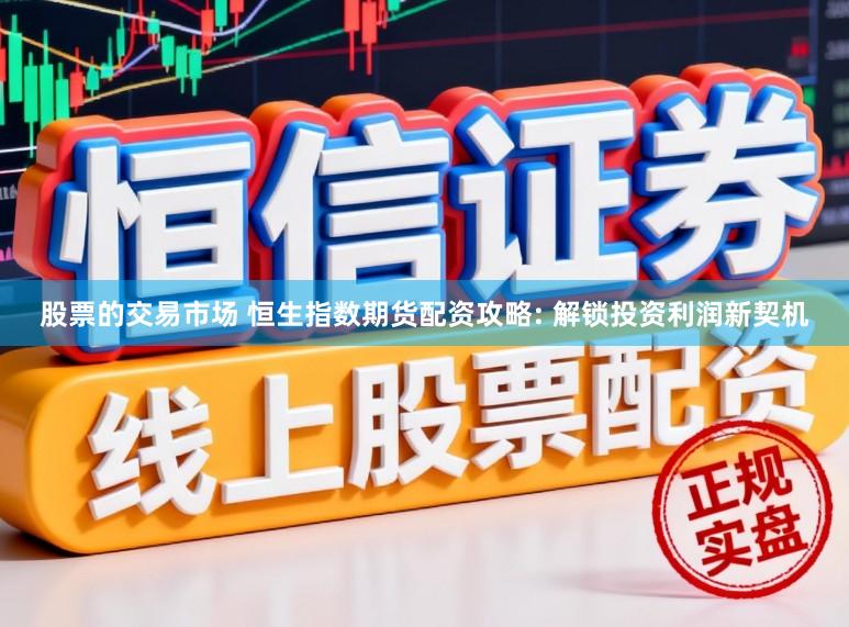 股票的交易市场 恒生指数期货配资攻略: 解锁投资利润新契机