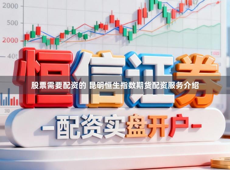 股票需要配资的 昆明恒生指数期货配资服务介绍