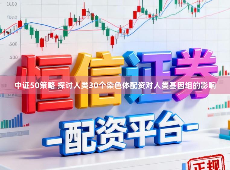 中证50策略 探讨人类30个染色体配资对人类基因组的影响