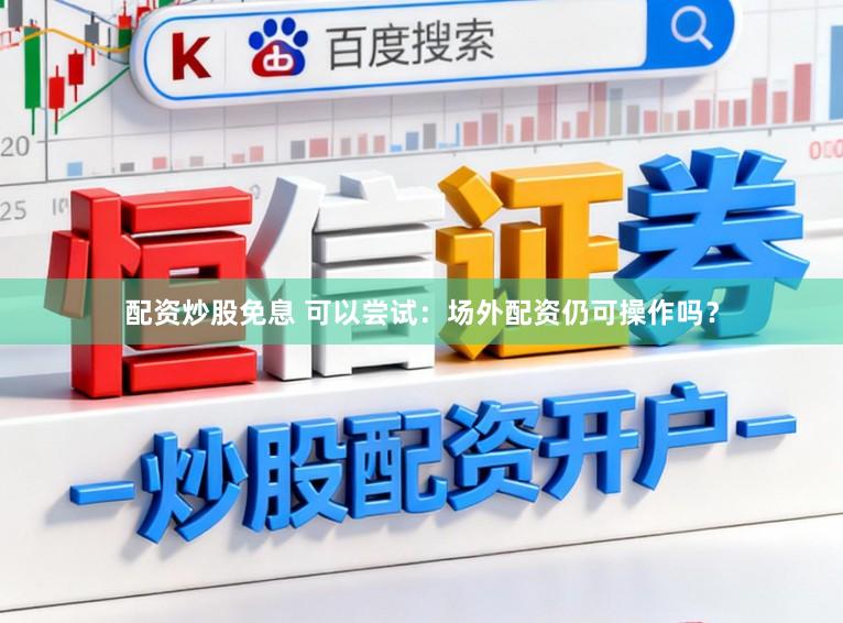 配资炒股免息 可以尝试：场外配资仍可操作吗？