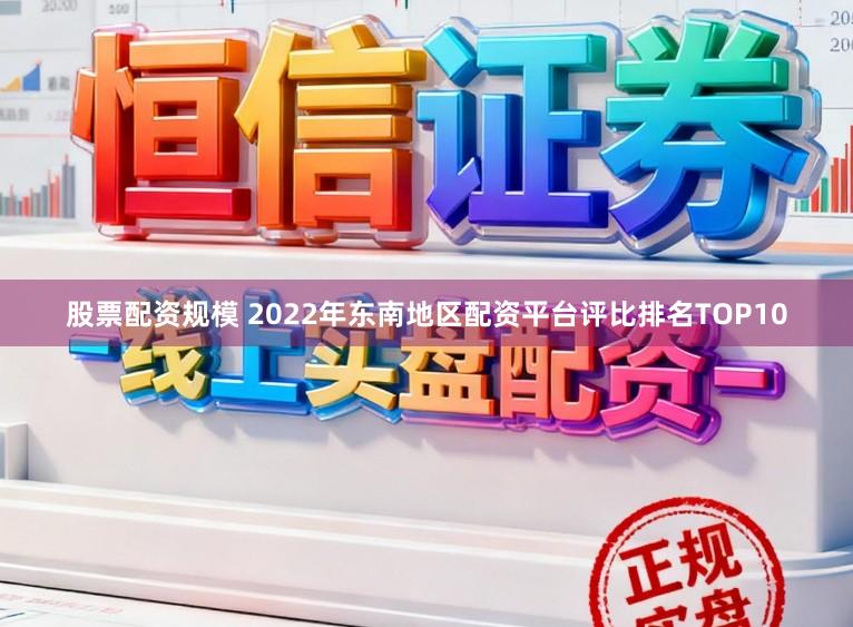 股票配资规模 2022年东南地区配资平台评比排名TOP10