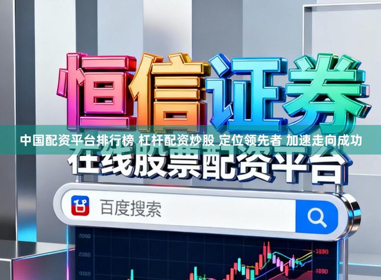 中国配资平台排行榜 杠杆配资炒股 定位领先者 加速走向成功