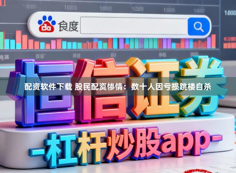 配资软件下载 股民配资惨情：数十人因亏损跳楼自杀
