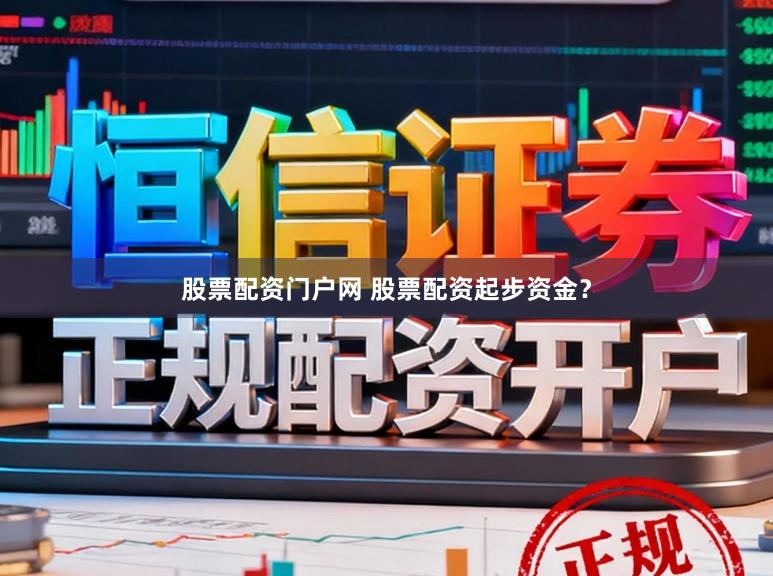 股票配资门户网 股票配资起步资金?