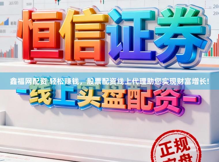 鑫福网配资 轻松赚钱，股票配资线上代理助您实现财富增长!