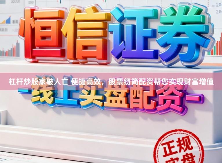 杠杆炒股家破人亡 便捷高效,股票纫简配资帮您实现财富增值