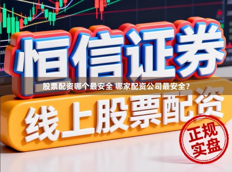 股票配资哪个最安全 哪家配资公司最安全？