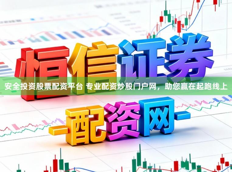 安全投资股票配资平台 专业配资炒股门户网，助您赢在起跑线上