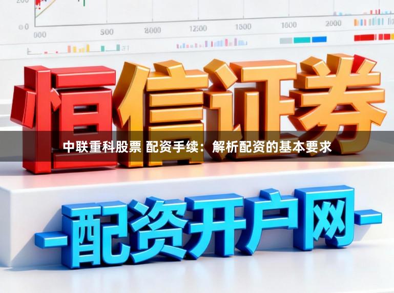 中联重科股票 配资手续：解析配资的基本要求