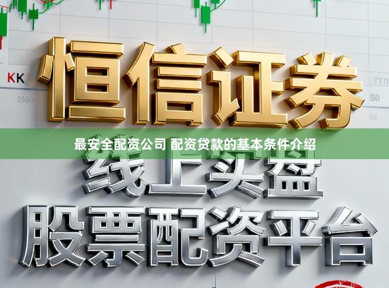最安全配资公司 配资贷款的基本条件介绍