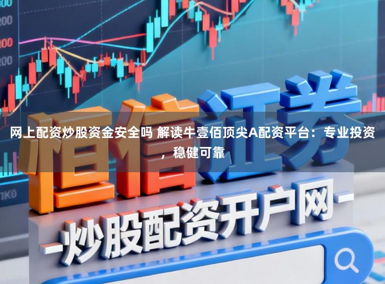 网上配资炒股资金安全吗 解读牛壹佰顶尖A配资平台：专业投资，稳健可靠
