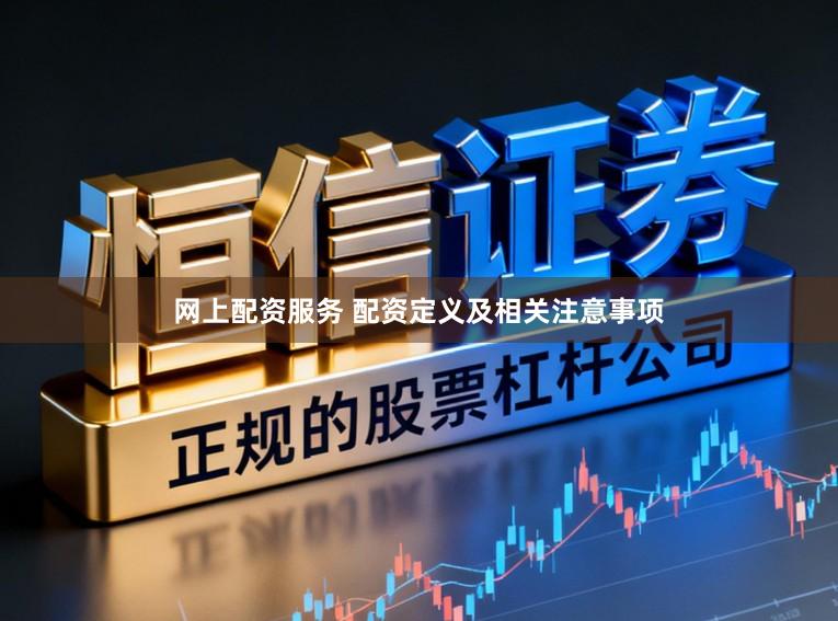 网上配资服务 配资定义及相关注意事项