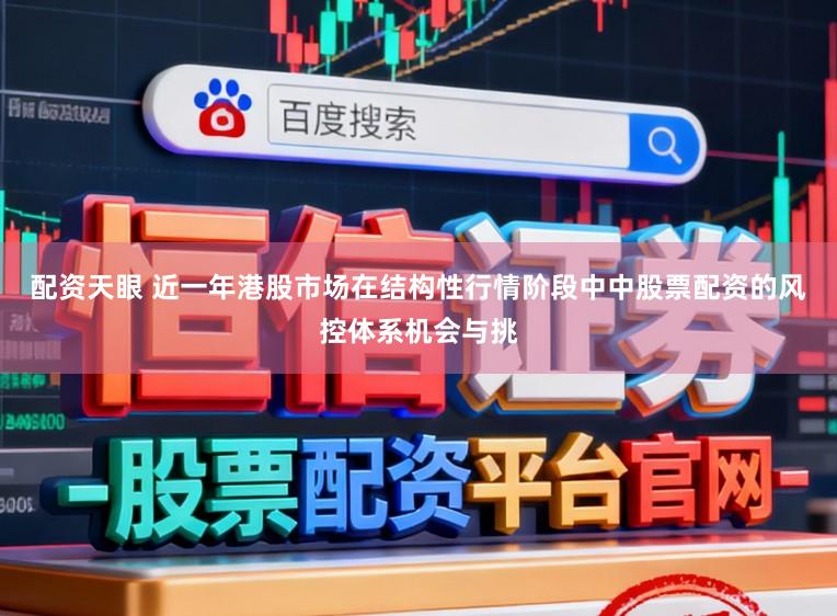 配资天眼 近一年港股市场在结构性行情阶段中中股票配资的风控体系机会与挑