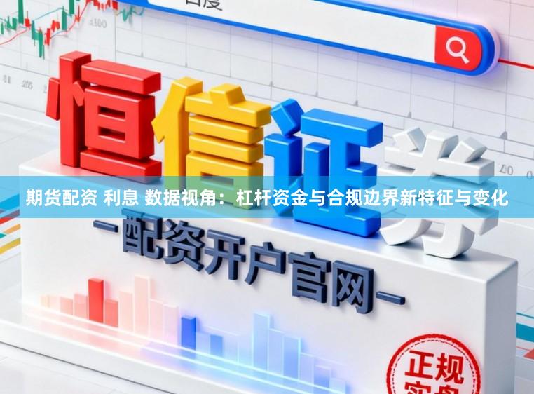 期货配资 利息 数据视角：杠杆资金与合规边界新特征与变化