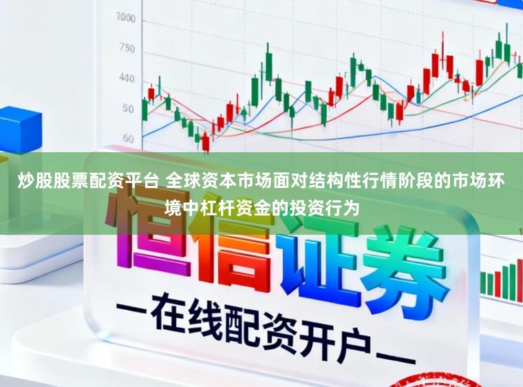 炒股股票配资平台 全球资本市场面对结构性行情阶段的市场环境中杠杆资金的投资行为