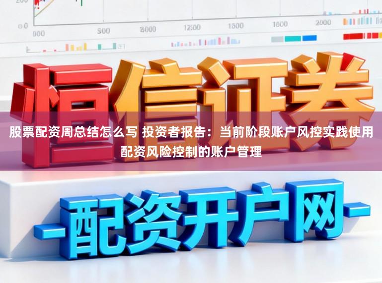 股票配资周总结怎么写 投资者报告：当前阶段账户风控实践使用配资风险控制的账户管理