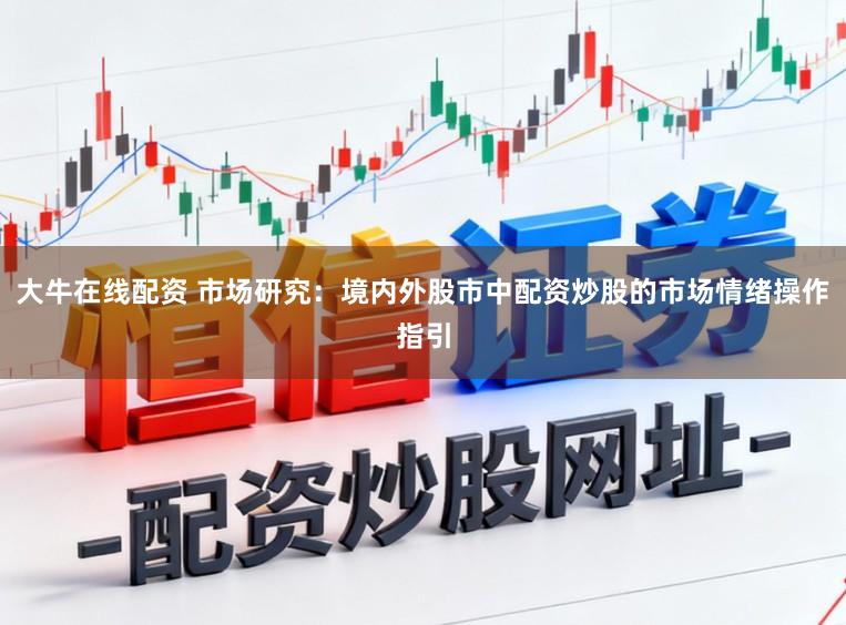 大牛在线配资 市场研究：境内外股市中配资炒股的市场情绪操作指引