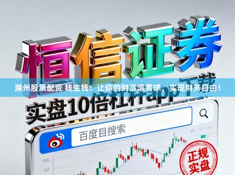 滁州股票配资 钱生钱：让你的财富滚雪球，实现财务自由！