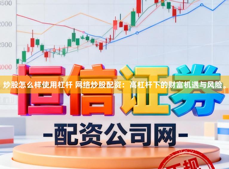 炒股怎么样使用杠杆 网络炒股配资：高杠杆下的财富机遇与风险。