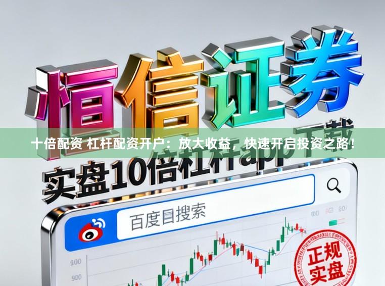 十倍配资 杠杆配资开户：放大收益，快速开启投资之路！