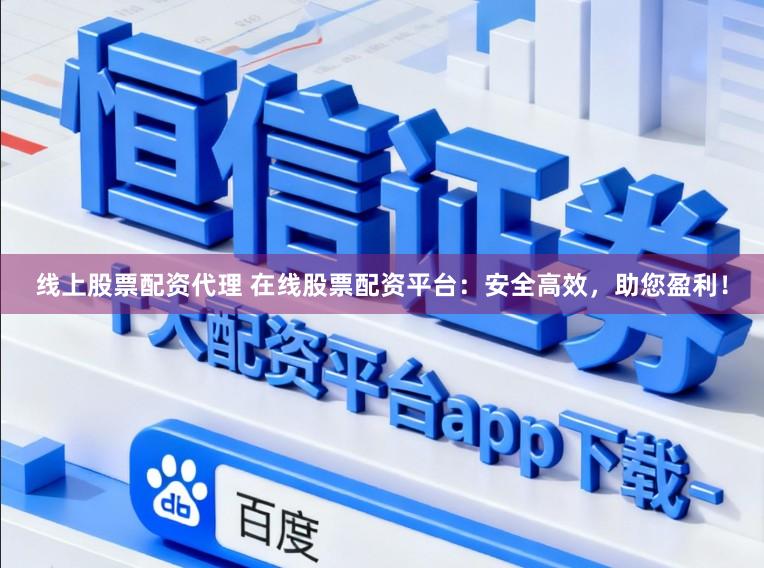 线上股票配资代理 在线股票配资平台：安全高效，助您盈利！