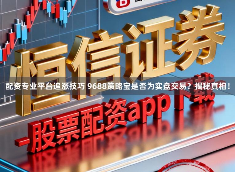 配资专业平台追涨技巧 9688策略宝是否为实盘交易？揭秘真相！