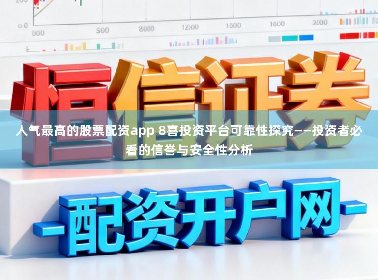 人气最高的股票配资app 8喜投资平台可靠性探究——投资者必看的信誉与安全性分析